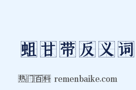 蝍蛆甘带反义词是什么意思的图片